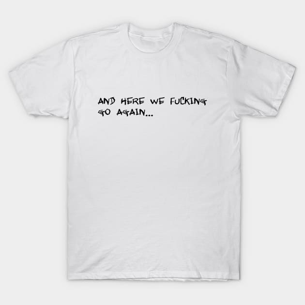 and here we effing go again T-Shirt by SnarkCentral